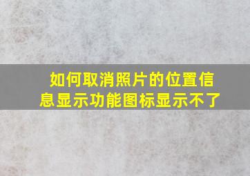 如何取消照片的位置信息显示功能图标显示不了