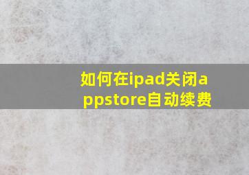 如何在ipad关闭appstore自动续费