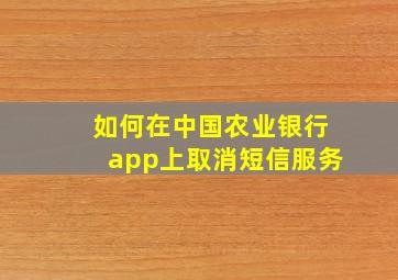 如何在中国农业银行app上取消短信服务