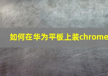 如何在华为平板上装chrome