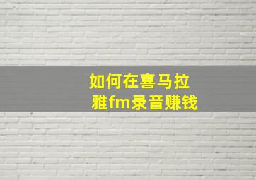 如何在喜马拉雅fm录音赚钱