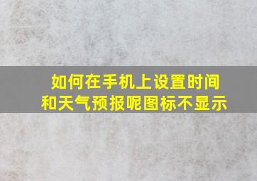 如何在手机上设置时间和天气预报呢图标不显示