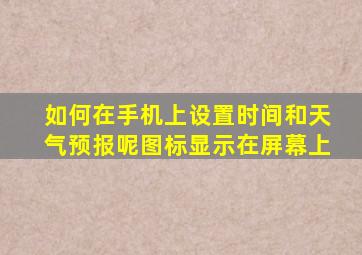 如何在手机上设置时间和天气预报呢图标显示在屏幕上