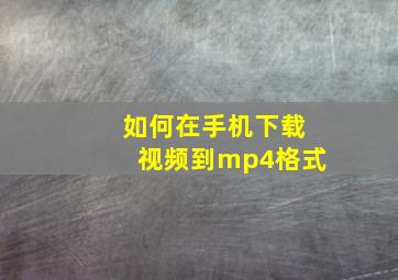 如何在手机下载视频到mp4格式