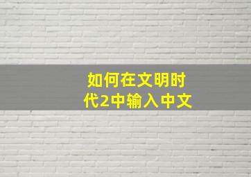 如何在文明时代2中输入中文