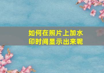 如何在照片上加水印时间显示出来呢