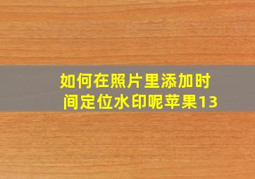 如何在照片里添加时间定位水印呢苹果13