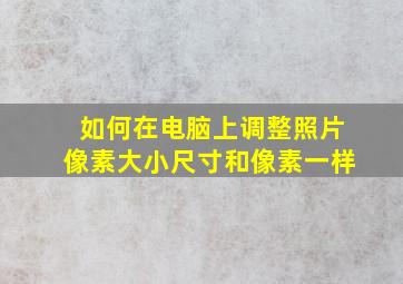 如何在电脑上调整照片像素大小尺寸和像素一样