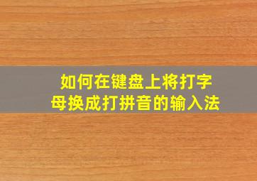 如何在键盘上将打字母换成打拼音的输入法