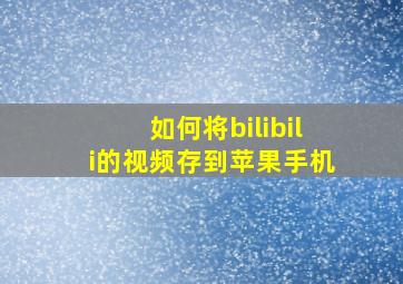 如何将bilibili的视频存到苹果手机