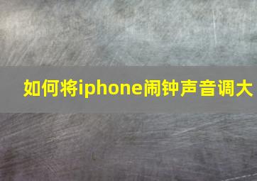 如何将iphone闹钟声音调大