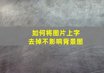 如何将图片上字去掉不影响背景图