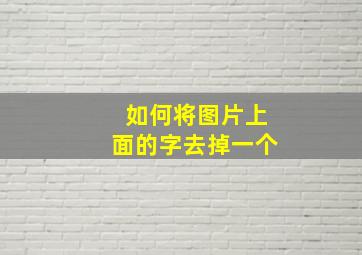 如何将图片上面的字去掉一个