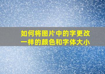 如何将图片中的字更改一样的颜色和字体大小