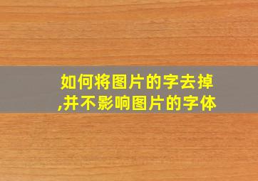 如何将图片的字去掉,并不影响图片的字体