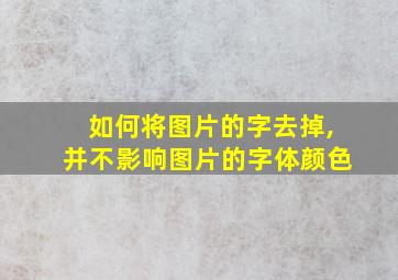 如何将图片的字去掉,并不影响图片的字体颜色