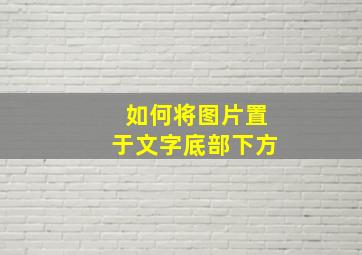 如何将图片置于文字底部下方