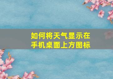 如何将天气显示在手机桌面上方图标