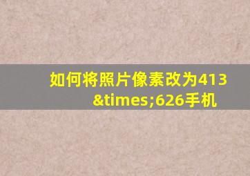 如何将照片像素改为413×626手机