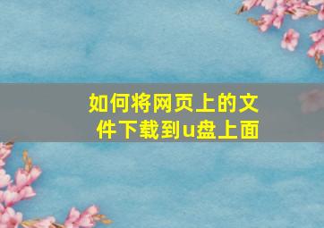 如何将网页上的文件下载到u盘上面