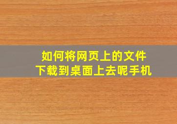 如何将网页上的文件下载到桌面上去呢手机