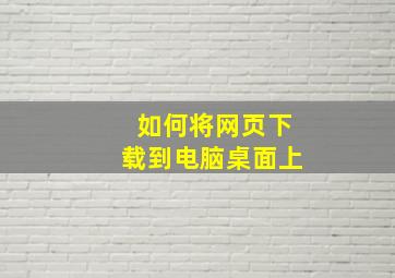 如何将网页下载到电脑桌面上