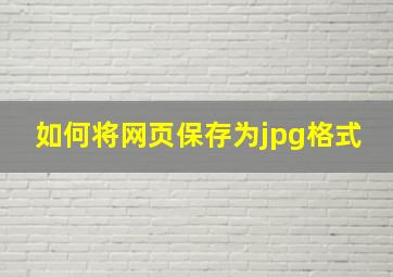 如何将网页保存为jpg格式