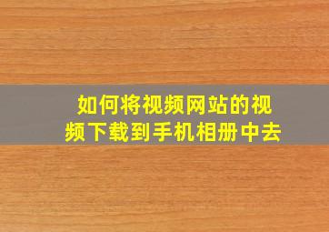 如何将视频网站的视频下载到手机相册中去