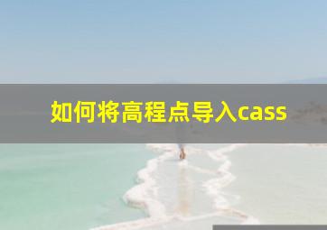 如何将高程点导入cass