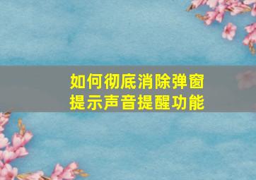 如何彻底消除弹窗提示声音提醒功能