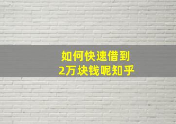 如何快速借到2万块钱呢知乎