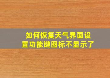 如何恢复天气界面设置功能键图标不显示了