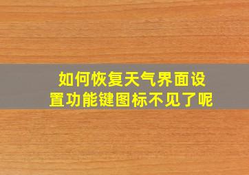 如何恢复天气界面设置功能键图标不见了呢