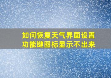 如何恢复天气界面设置功能键图标显示不出来