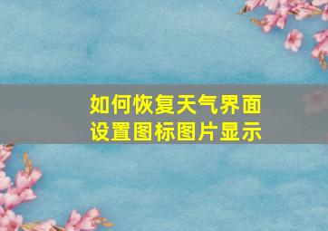 如何恢复天气界面设置图标图片显示