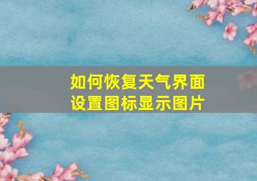 如何恢复天气界面设置图标显示图片