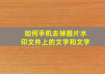 如何手机去掉图片水印文件上的文字和文字