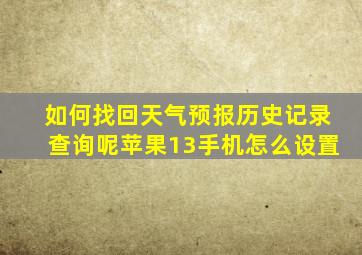 如何找回天气预报历史记录查询呢苹果13手机怎么设置