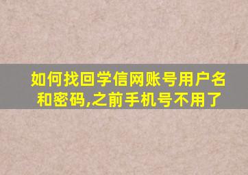 如何找回学信网账号用户名和密码,之前手机号不用了