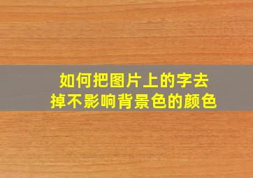 如何把图片上的字去掉不影响背景色的颜色