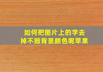 如何把图片上的字去掉不毁背景颜色呢苹果