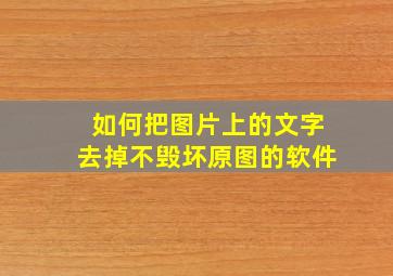 如何把图片上的文字去掉不毁坏原图的软件