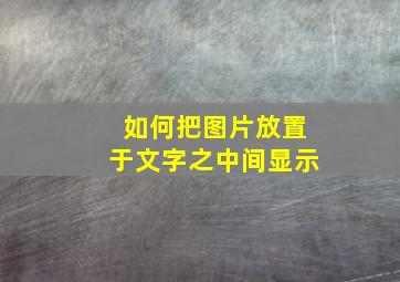 如何把图片放置于文字之中间显示