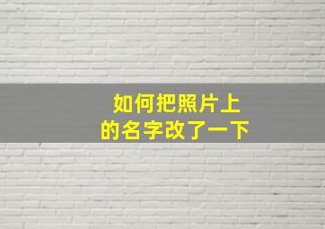 如何把照片上的名字改了一下