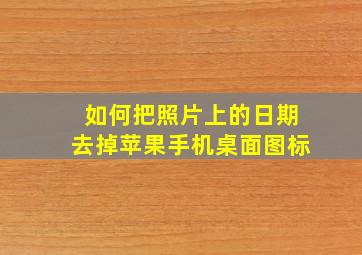 如何把照片上的日期去掉苹果手机桌面图标