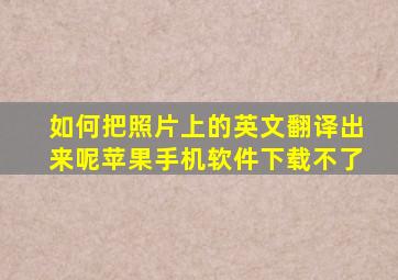 如何把照片上的英文翻译出来呢苹果手机软件下载不了