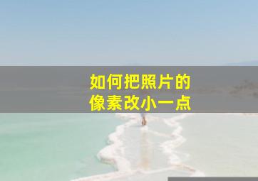 如何把照片的像素改小一点