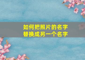 如何把照片的名字替换成另一个名字