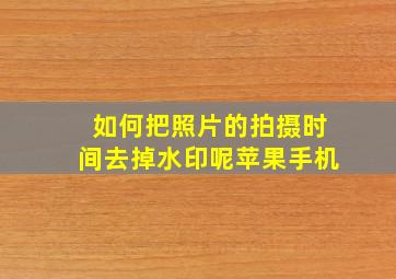 如何把照片的拍摄时间去掉水印呢苹果手机