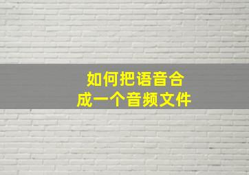 如何把语音合成一个音频文件